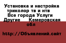 Установка и настройка триколор тв и нтв   - Все города Услуги » Другие   . Кемеровская обл.